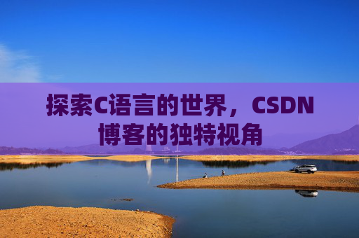 探索C语言的世界，CSDN博客的独特视角